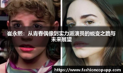 崔永熙：从青春偶像到实力派演员的蜕变之路与未来展望