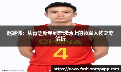 赵继伟：从青涩新星到篮球场上的领军人物之路解析