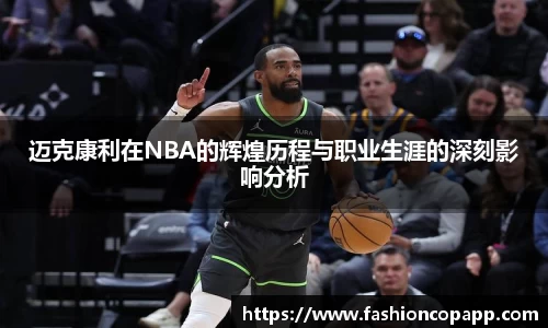迈克康利在NBA的辉煌历程与职业生涯的深刻影响分析