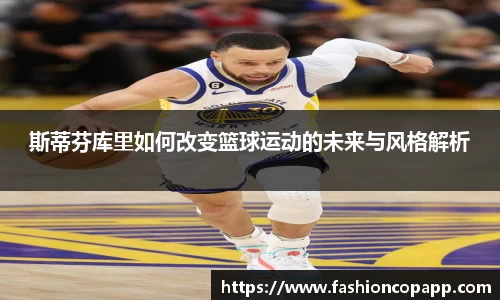 斯蒂芬库里如何改变篮球运动的未来与风格解析