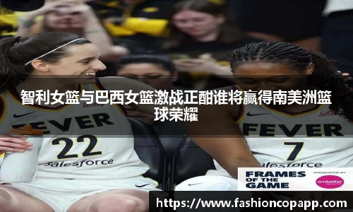 智利女篮与巴西女篮激战正酣谁将赢得南美洲篮球荣耀